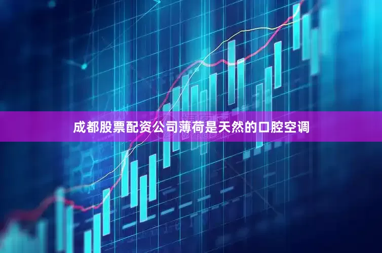 成都股票配资公司薄荷是天然的口腔空调