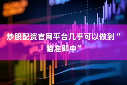 炒股配资官网平台几乎可以做到“瞄准即中”