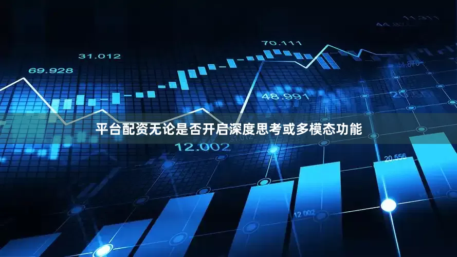 平台配资无论是否开启深度思考或多模态功能
