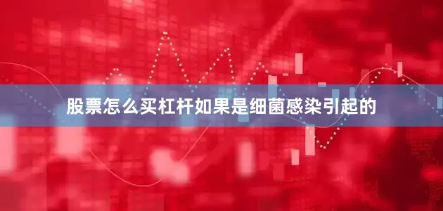 股票怎么买杠杆如果是细菌感染引起的