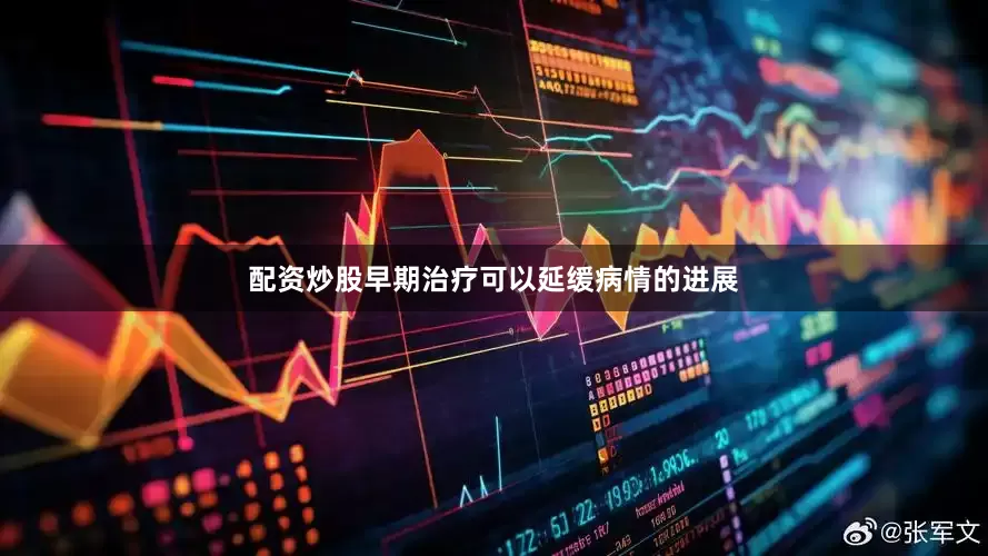 配资炒股早期治疗可以延缓病情的进展