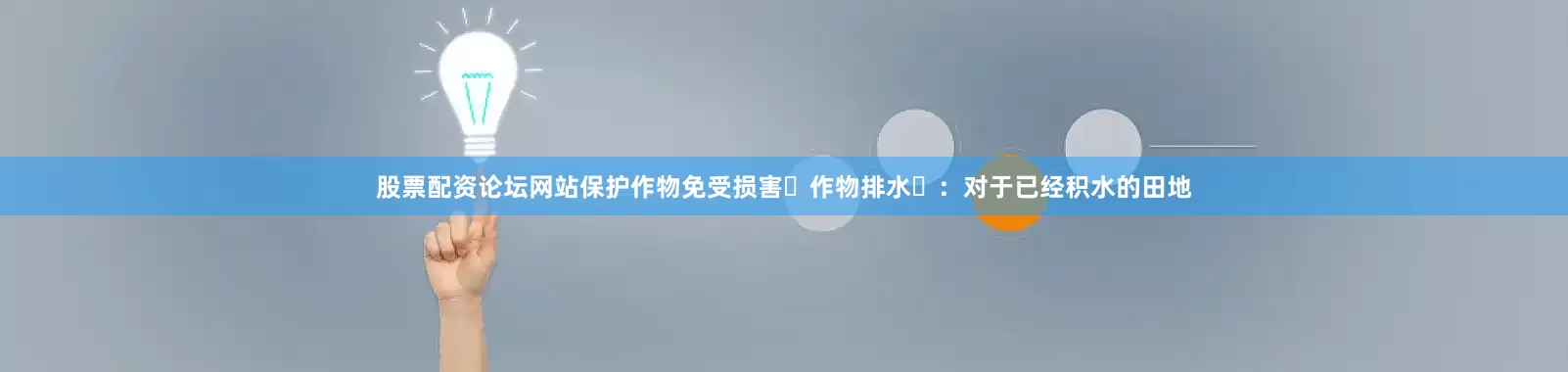 股票配资论坛网站保护作物免受损害‌作物排水‌：对于已经积水的田地