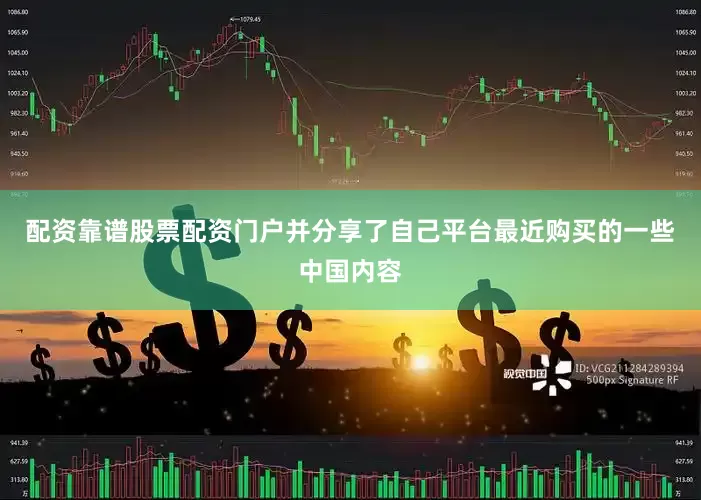配资靠谱股票配资门户并分享了自己平台最近购买的一些中国内容