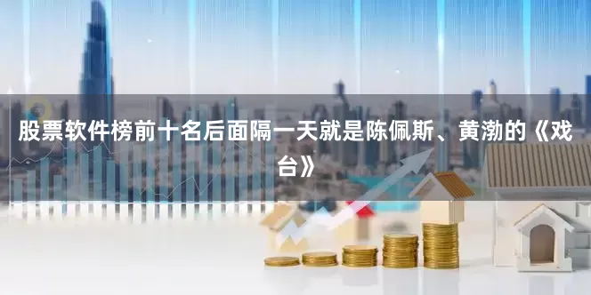 股票软件榜前十名后面隔一天就是陈佩斯、黄渤的《戏台》