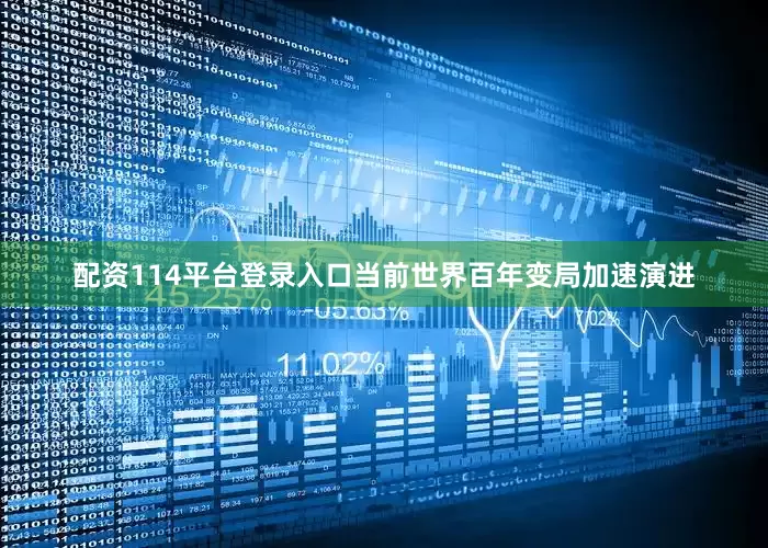 配资114平台登录入口当前世界百年变局加速演进