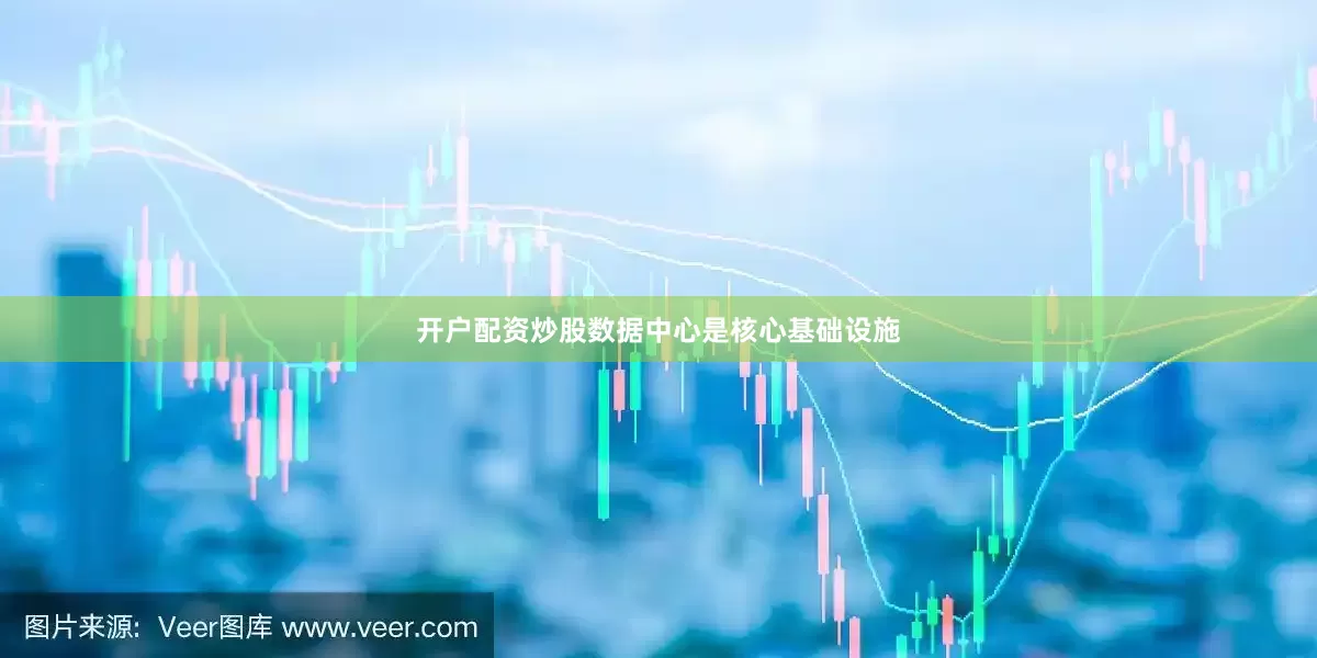开户配资炒股数据中心是核心基础设施