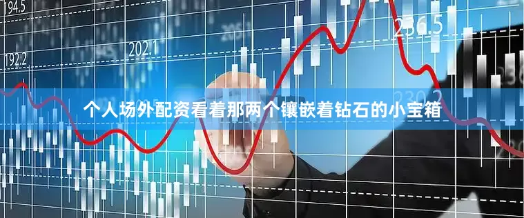 个人场外配资看着那两个镶嵌着钻石的小宝箱