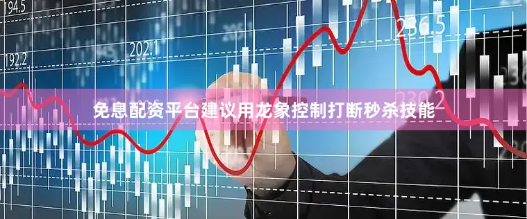 免息配资平台建议用龙象控制打断秒杀技能