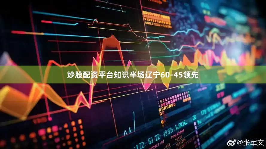 炒股配资平台知识半场辽宁60-45领先
