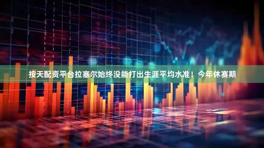 按天配资平台拉塞尔始终没能打出生涯平均水准！今年休赛期