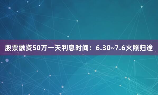 股票融资50万一天利息时间：6.30~7.6火照归途