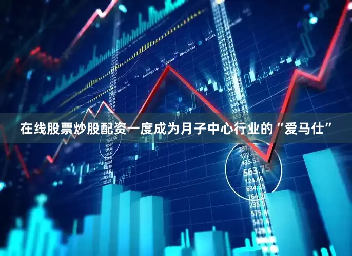 在线股票炒股配资一度成为月子中心行业的“爱马仕”