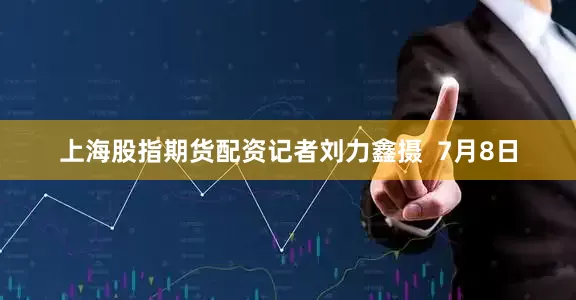 上海股指期货配资记者刘力鑫摄  　　7月8日