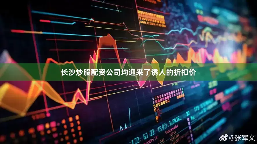 长沙炒股配资公司均迎来了诱人的折扣价