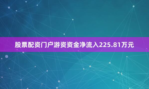 股票配资门户游资资金净流入225.81万元
