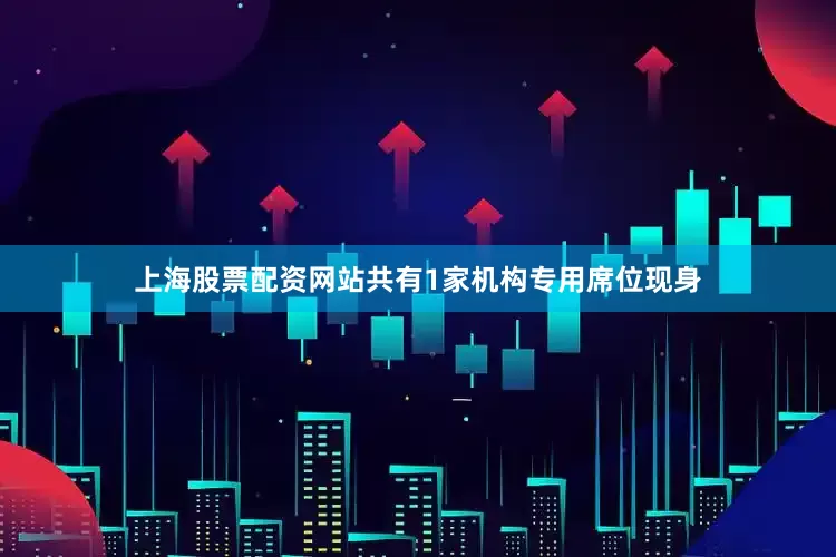 上海股票配资网站共有1家机构专用席位现身