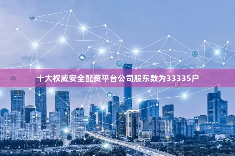 十大权威安全配资平台公司股东数为33335户