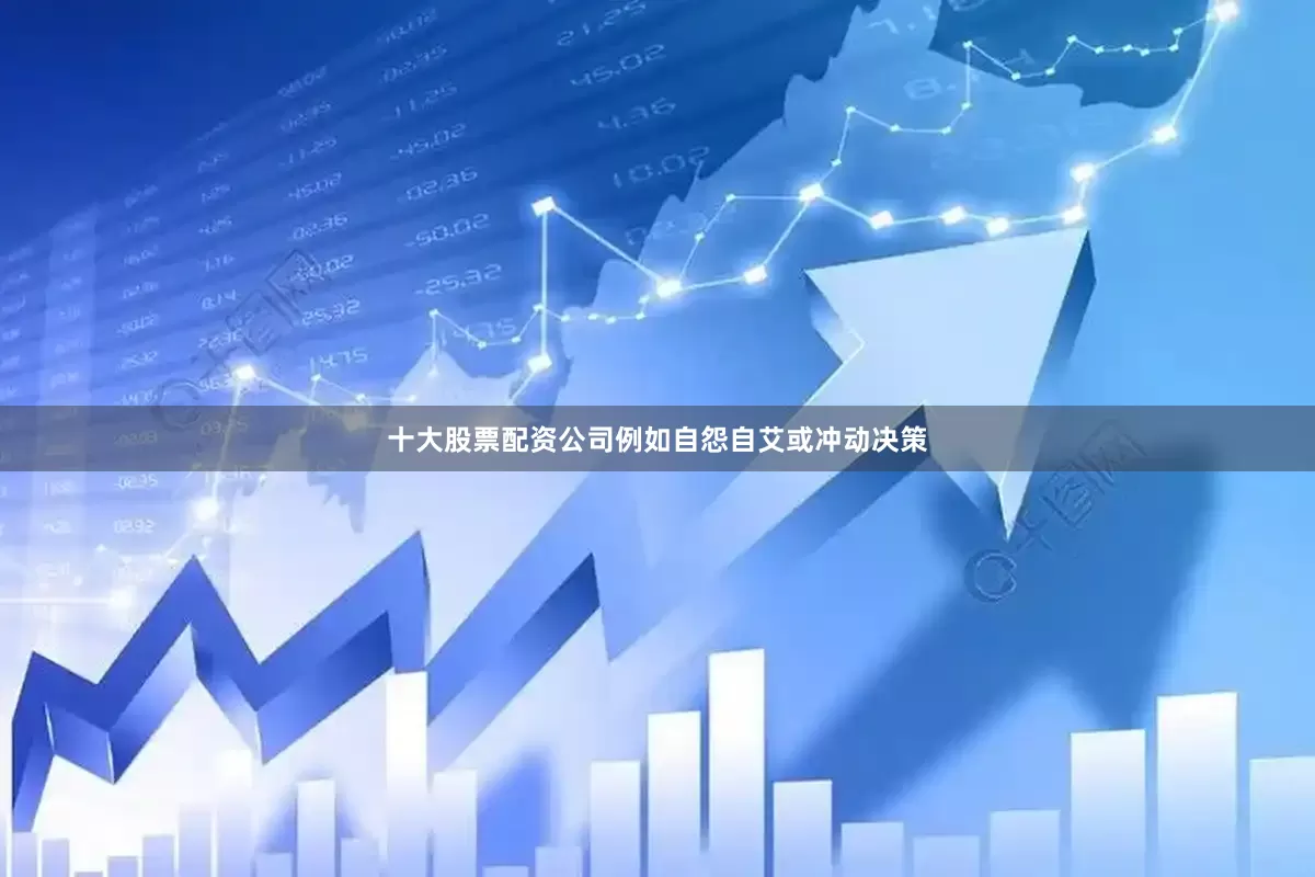 十大股票配资公司例如自怨自艾或冲动决策