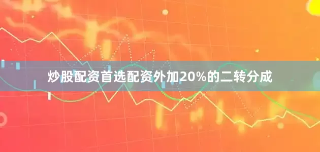炒股配资首选配资外加20%的二转分成
