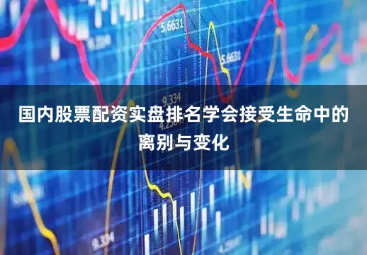 国内股票配资实盘排名学会接受生命中的离别与变化