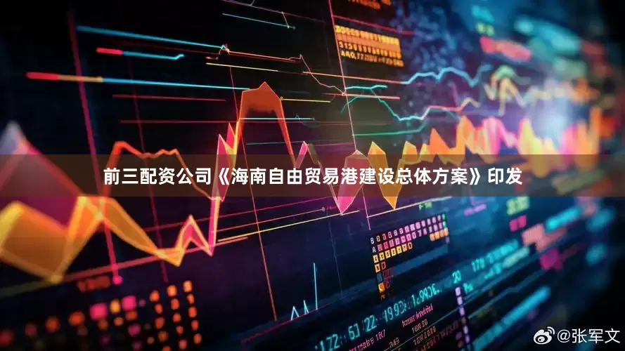 前三配资公司《海南自由贸易港建设总体方案》印发