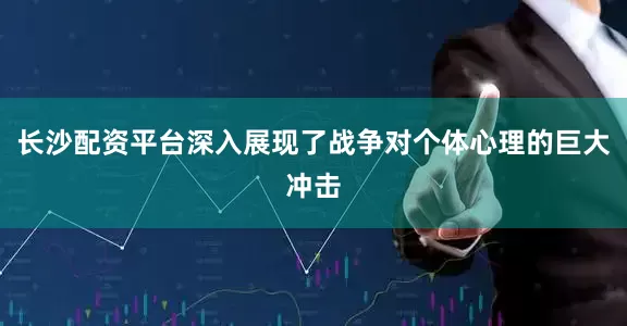 长沙配资平台深入展现了战争对个体心理的巨大冲击