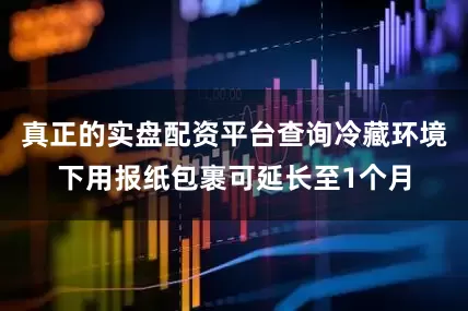 真正的实盘配资平台查询冷藏环境下用报纸包裹可延长至1个月
