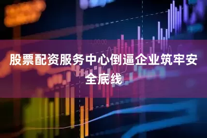 股票配资服务中心倒逼企业筑牢安全底线