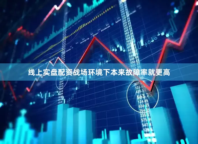 线上实盘配资战场环境下本来故障率就更高