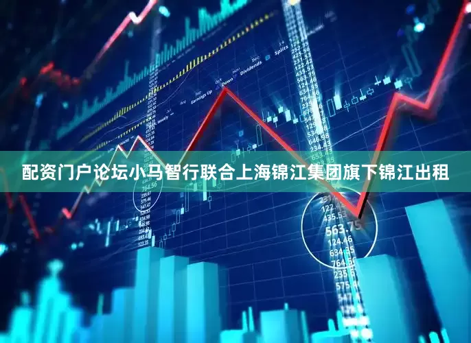 配资门户论坛小马智行联合上海锦江集团旗下锦江出租