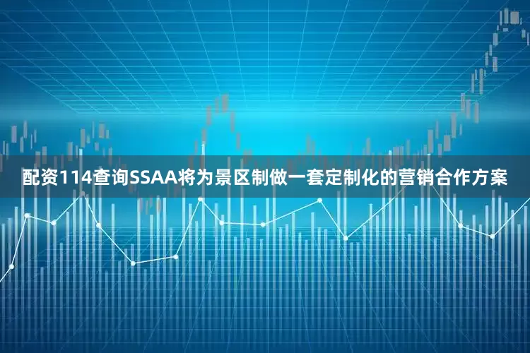 配资114查询SSAA将为景区制做一套定制化的营销合作方案