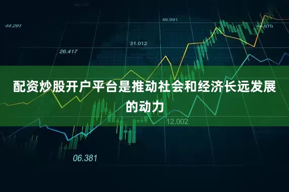 配资炒股开户平台是推动社会和经济长远发展的动力