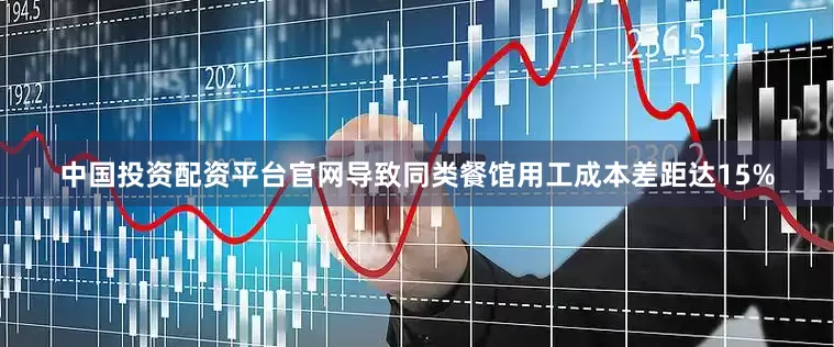 中国投资配资平台官网导致同类餐馆用工成本差距达15%