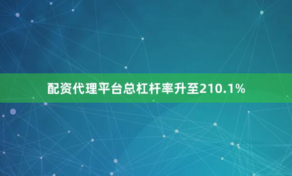 配资代理平台总杠杆率升至210.1%
