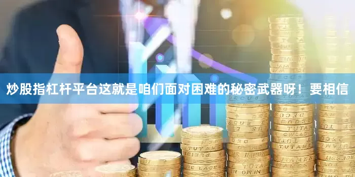 炒股指杠杆平台这就是咱们面对困难的秘密武器呀！要相信