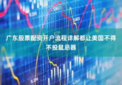 广东股票配资开户流程详解都让美国不得不投鼠忌器