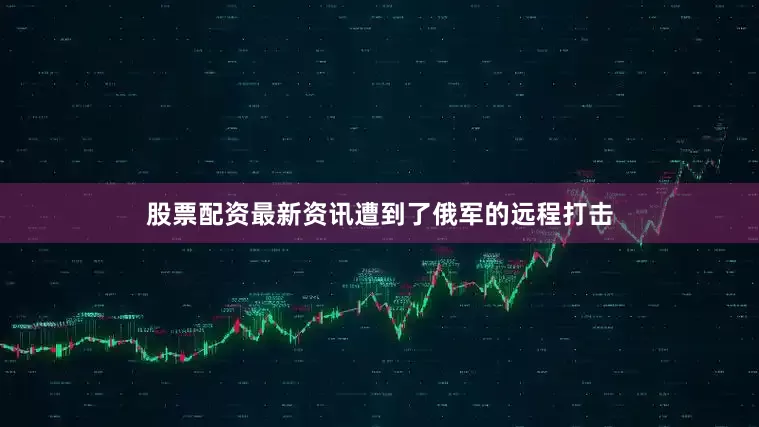 股票配资最新资讯遭到了俄军的远程打击
