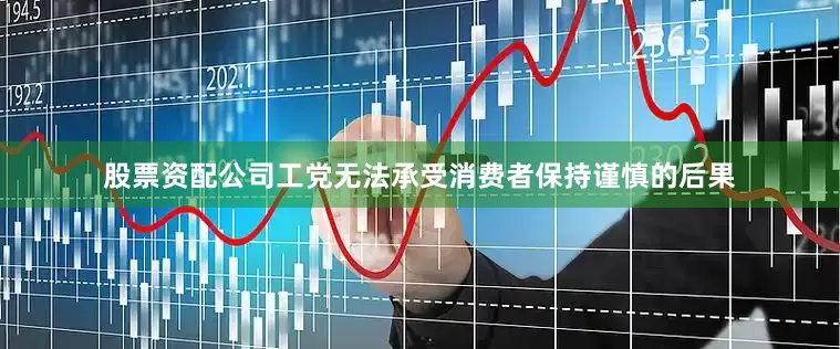 股票资配公司工党无法承受消费者保持谨慎的后果