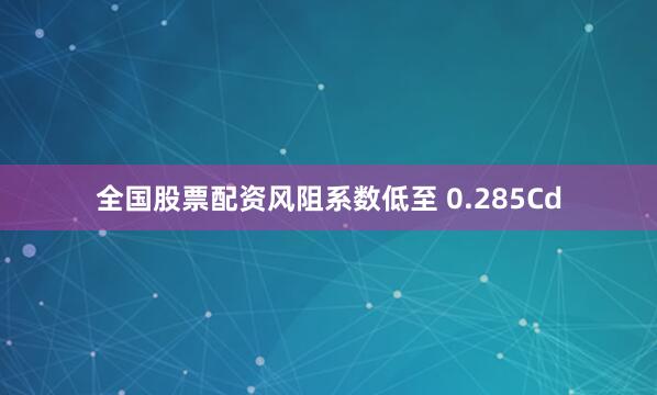 全国股票配资风阻系数低至 0.285Cd