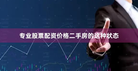 专业股票配资价格　　二手房的这种状态