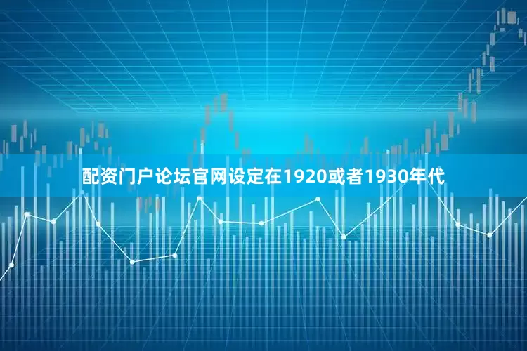 配资门户论坛官网设定在1920或者1930年代
