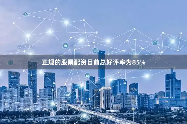 正规的股票配资目前总好评率为85%