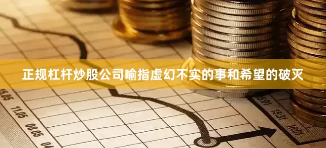 正规杠杆炒股公司喻指虚幻不实的事和希望的破灭