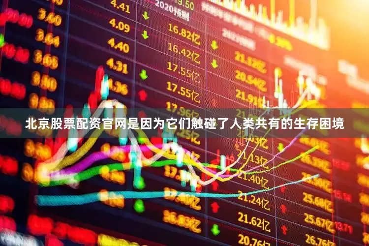 北京股票配资官网是因为它们触碰了人类共有的生存困境