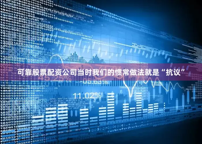 可靠股票配资公司当时我们的惯常做法就是“抗议”