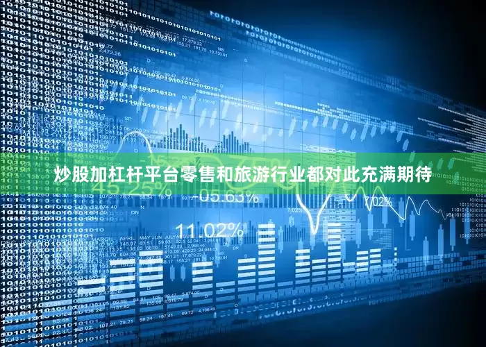 炒股加杠杆平台零售和旅游行业都对此充满期待