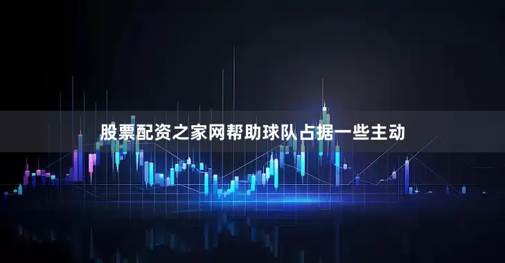 股票配资之家网帮助球队占据一些主动