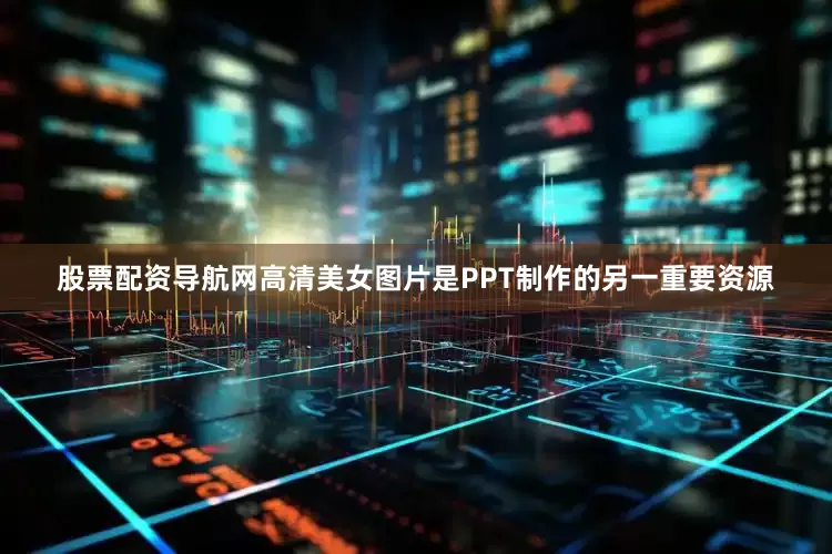 股票配资导航网高清美女图片是PPT制作的另一重要资源