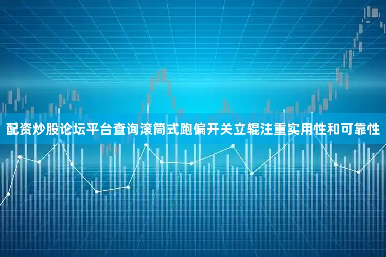 配资炒股论坛平台查询滚筒式跑偏开关立辊注重实用性和可靠性